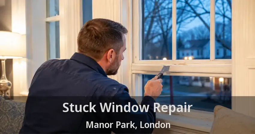 Stuck Window Repair Manor Park, London - ON